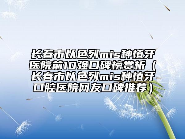 长春市以色列mis种植牙医院前10强口碑榜赏析（长春市以色列mis种植牙口腔医院网友口碑推荐）
