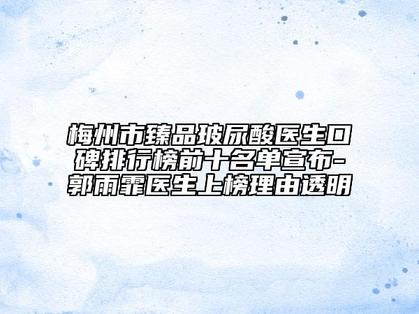 梅州市臻品玻尿酸医生口碑排行榜前十名单宣布-郭雨霏医生上榜理由透明