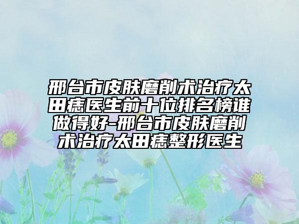 邢台市皮肤磨削术治疗太田痣医生前十位排名榜谁做得好-邢台市皮肤磨削术治疗太田痣整形医生