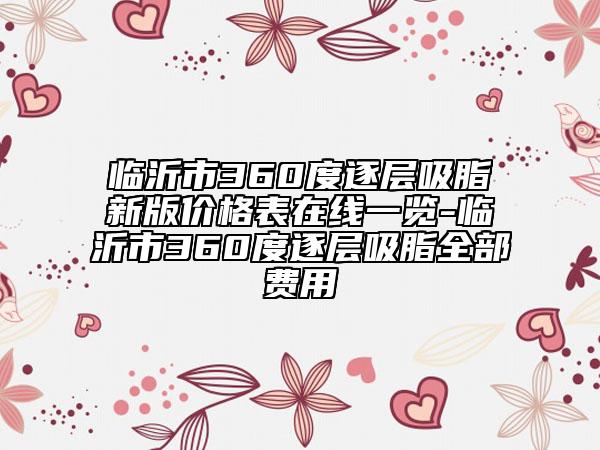 临沂市360度逐层吸脂新版价格表在线一览-临沂市360度逐层吸脂全部费用