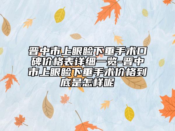 晋中市上眼睑下垂手术口碑价格表详细一览-晋中市上眼睑下垂手术价格到底是怎样呢