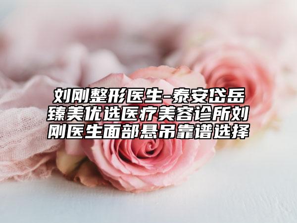 刘刚整形医生-泰安岱岳臻美优选医疗美容诊所刘刚医生面部悬吊靠谱选择