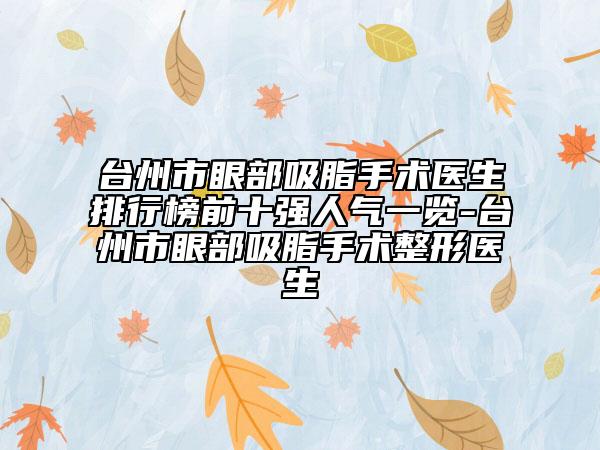台州市眼部吸脂手术医生排行榜前十强人气一览-台州市眼部吸脂手术整形医生