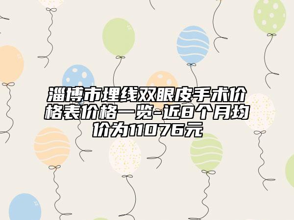 淄博市埋线双眼皮手术价格表价格一览-近8个月均价为11076元