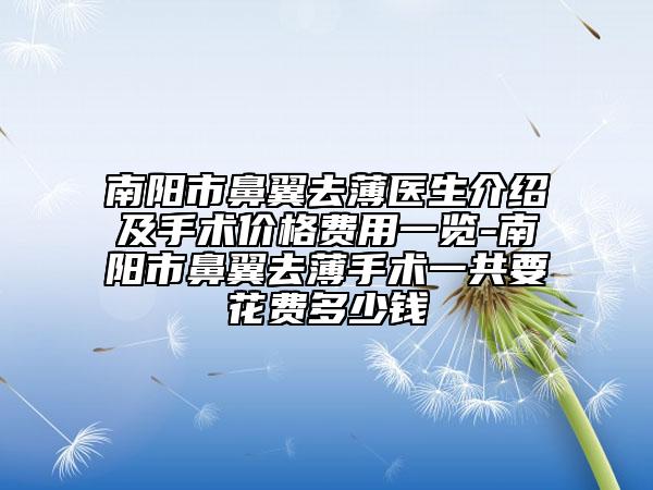 南阳市鼻翼去薄医生介绍及手术价格费用一览-南阳市鼻翼去薄手术一共要花费多少钱