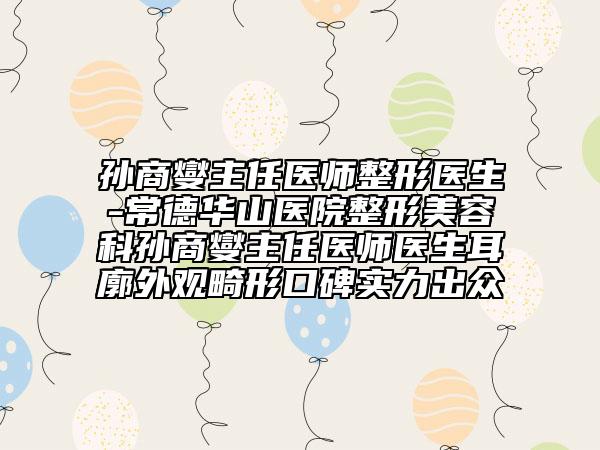 孙商燮主任医师整形医生-常德华山医院整形美容科孙商燮主任医师医生耳廓外观畸形口碑实力出众