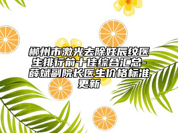 郴州市激光去除妊辰纹医生排行前十佳综合汇总-薛斌副院长医生价格标准更新