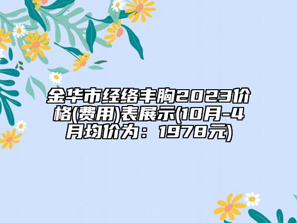 金华市经络丰胸2023价格(费用)表展示(10月-4月均价为：1978元)