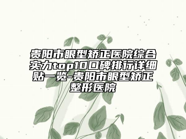 贵阳市眼型矫正医院综合实力top10口碑排行详细贴一览-贵阳市眼型矫正整形医院