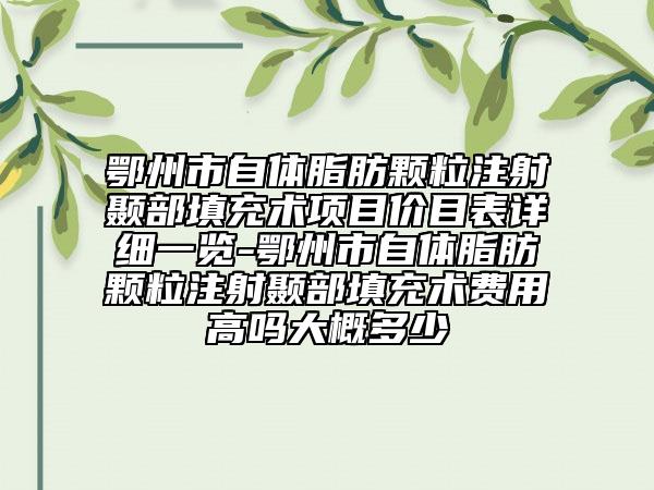 鄂州市自体脂肪颗粒注射颞部填充术项目价目表详细一览-鄂州市自体脂肪颗粒注射颞部填充术费用高吗大概多少