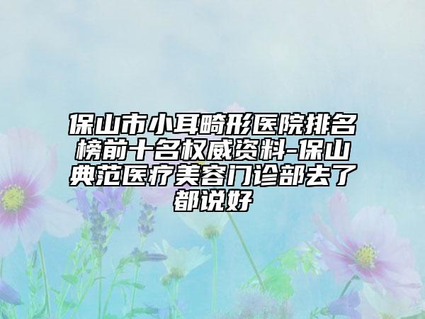 保山市小耳畸形医院排名榜前十名权威资料-保山典范医疗美容门诊部去了都说好
