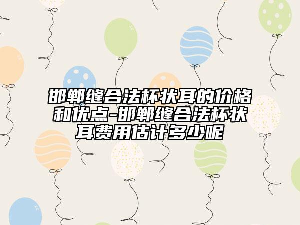 邯郸缝合法杯状耳的价格和优点-邯郸缝合法杯状耳费用估计多少呢