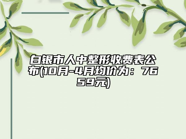 白银市人中整形收费表公布(10月-4月均价为：7659元)