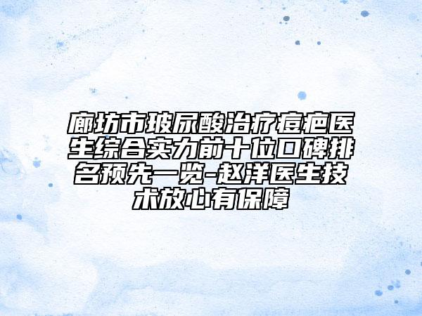 廊坊市玻尿酸治疗痘疤医生综合实力前十位口碑排名预先一览-赵洋医生技术放心有保障