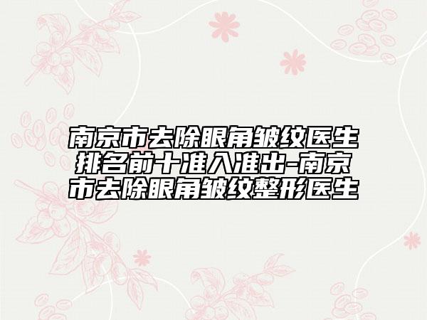 南京市去除眼角皱纹医生排名前十准入准出-南京市去除眼角皱纹整形医生