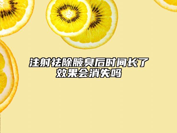 注射祛除腋臭后时间长了效果会消失吗