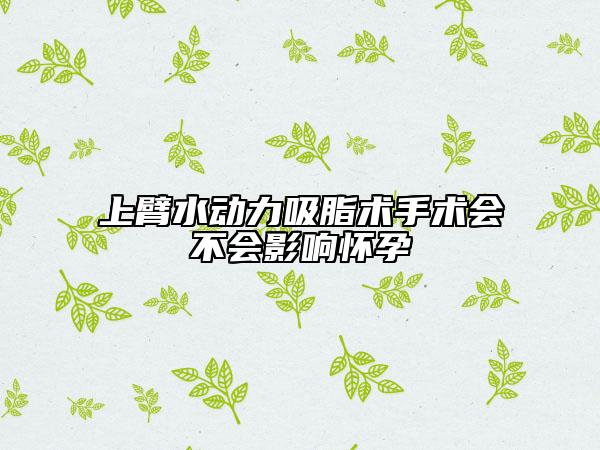 上臂水动力吸脂术手术会不会影响怀孕