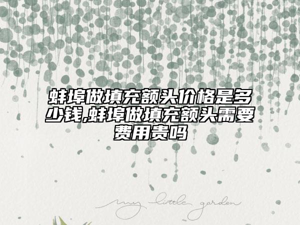 蚌埠做填充额头价格是多少钱,蚌埠做填充额头需要费用贵吗