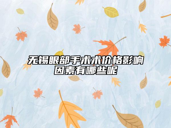 无锡眼部手术术价格影响因素有哪些呢