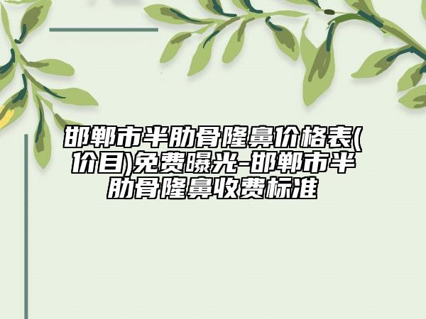 邯郸市半肋骨隆鼻价格表(价目)免费曝光-邯郸市半肋骨隆鼻收费标准
