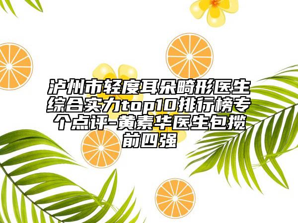 泸州市轻度耳朵畸形医生综合实力top10排行榜专个点评-黄素华医生包揽前四强