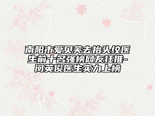 南阳市爱贝芙去抬头纹医生前十名强榜网友狂推-闵英俊医生实力上榜