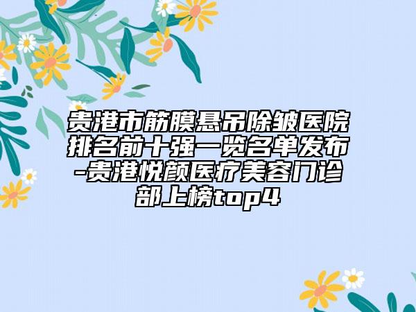 贵港市筋膜悬吊除皱医院排名前十强一览名单发布-贵港悦颜医疗美容门诊部上榜top4