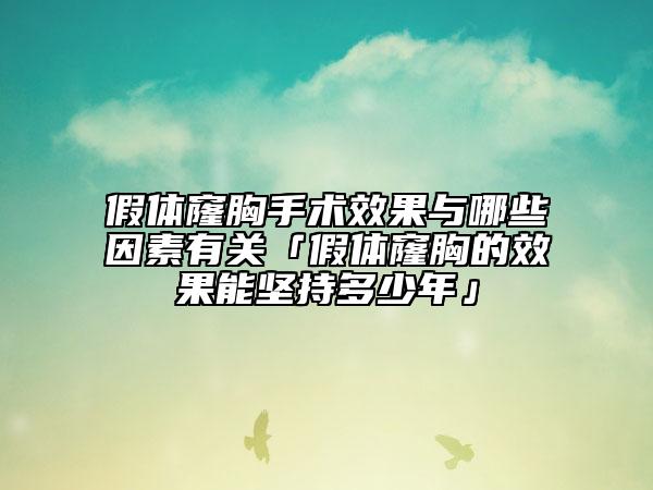 假体窿胸手术效果与哪些因素有关「假体窿胸的效果能坚持多少年」