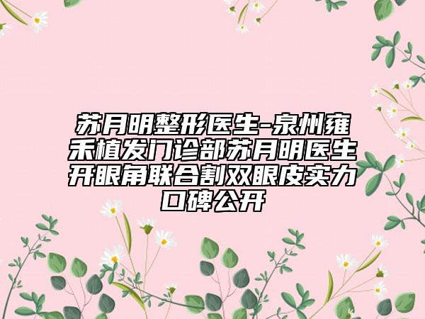 苏月明整形医生-泉州雍禾植发门诊部苏月明医生开眼角联合割双眼皮实力口碑公开