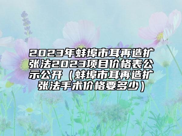 2023年蚌埠市耳再造扩张法2023项目价格表公示公开（蚌埠市耳再造扩张法手术价格要多少）