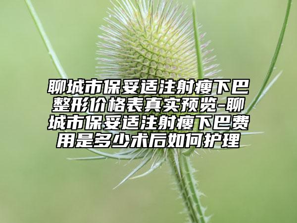 聊城市保妥适注射瘦下巴整形价格表真实预览-聊城市保妥适注射瘦下巴费用是多少术后如何护理