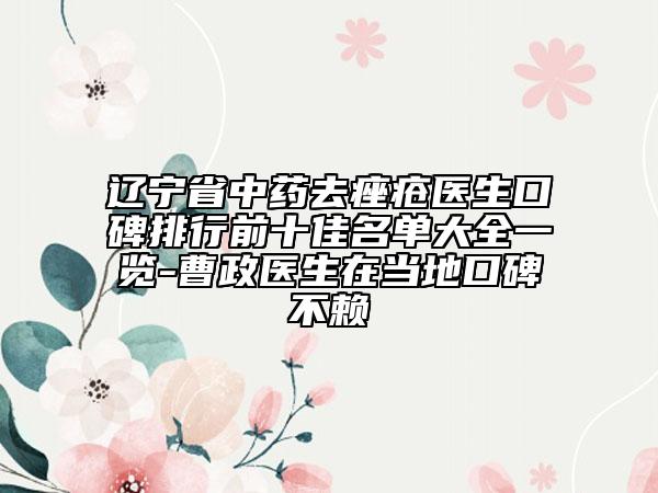 辽宁省中药去痤疮医生口碑排行前十佳名单大全一览-曹政医生在当地口碑不赖