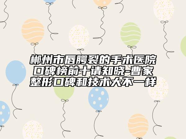 郴州市唇腭裂的手术医院口碑榜前十请知晓-曹家整形口碑和技术大不一样