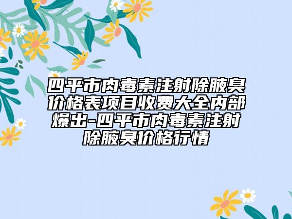 四平市肉毒素注射除腋臭价格表项目收费大全内部爆出-四平市肉毒素注射除腋臭价格行情
