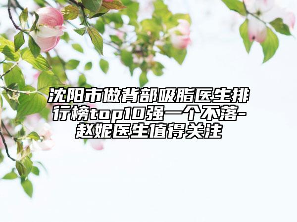 沈阳市做背部吸脂医生排行榜top10强一个不落-赵妮医生值得关注