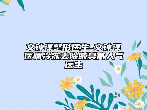 文钟泽整形医生-文钟泽医师冷冻去除腋臭高人气医生
