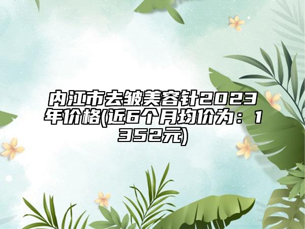 内江市去皱美容针2023年价格(近6个月均价为：1352元)