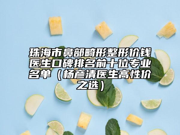 珠海市鼻部畸形整形价钱医生口碑排名前十位专业名单（杨彦清医生高性价之选）