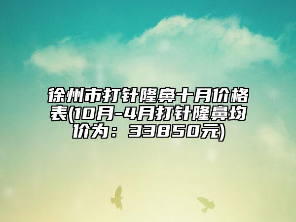 徐州市打针隆鼻十月价格表(10月-4月打针隆鼻均价为：33850元)