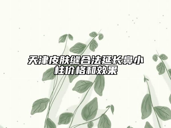 天津皮肤缝合法延长鼻小柱价格和效果