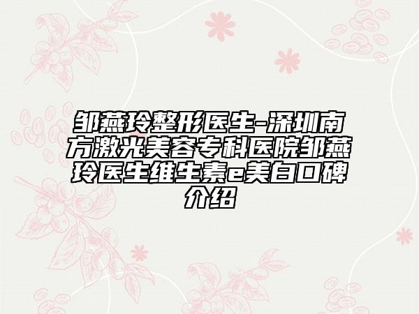 邹燕玲整形医生-深圳南方激光美容专科医院邹燕玲医生维生素e美白口碑介绍