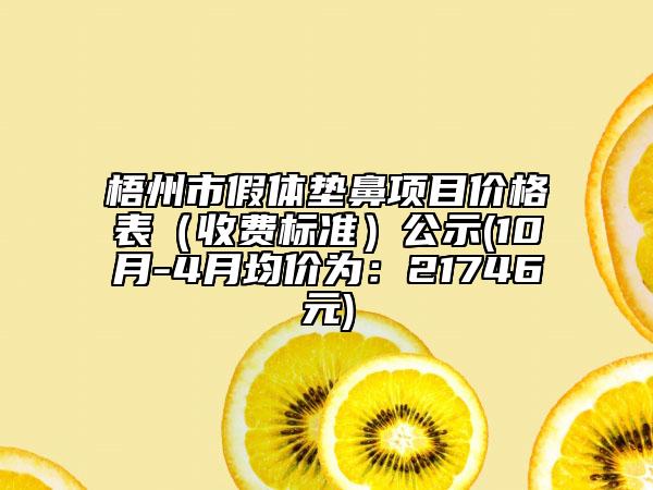 梧州市假体垫鼻项目价格表（收费标准）公示(10月-4月均价为：21746元)