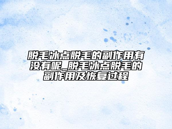 脱毛冰点脱毛的副作用有没有呢_脱毛冰点脱毛的副作用及恢复过程