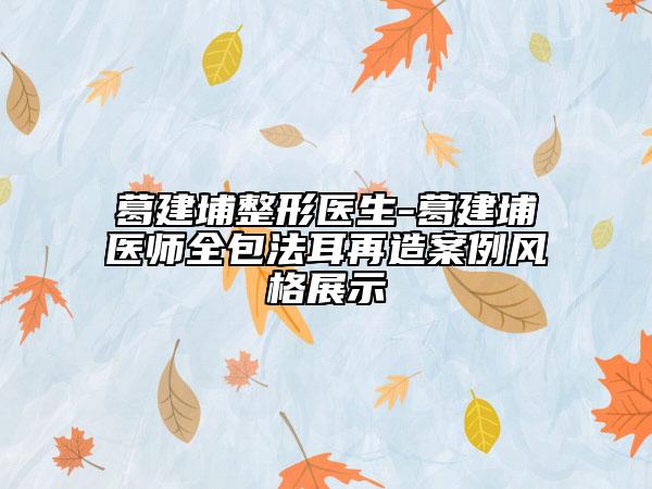 葛建埔整形医生-葛建埔医师全包法耳再造案例风格展示
