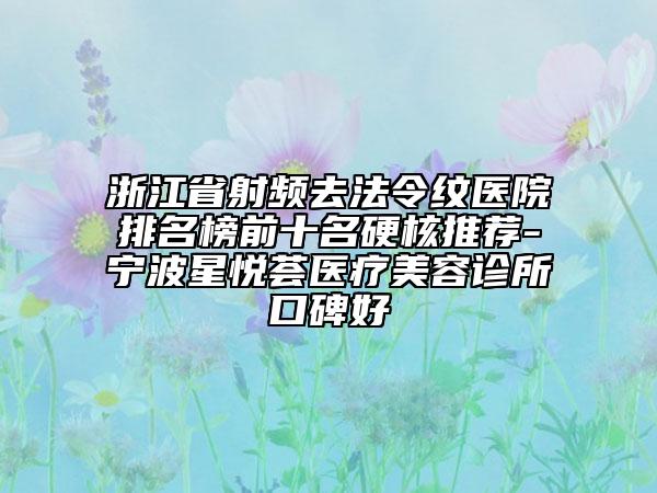 浙江省射频去法令纹医院排名榜前十名硬核推荐-宁波星悦荟医疗美容诊所口碑好