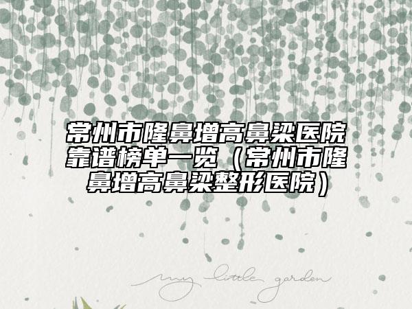 常州市隆鼻增高鼻梁医院靠谱榜单一览（常州市隆鼻增高鼻梁整形医院）