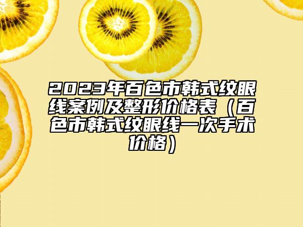 2023年百色市韩式纹眼线案例及整形价格表（百色市韩式纹眼线一次手术价格）