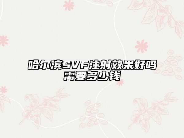 哈尔滨SVF注射效果好吗需要多少钱