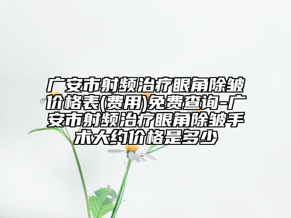 广安市射频治疗眼角除皱价格表(费用)免费查询-广安市射频治疗眼角除皱手术大约价格是多少