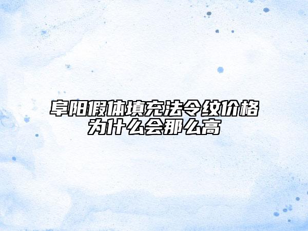 阜阳假体填充法令纹价格为什么会那么高